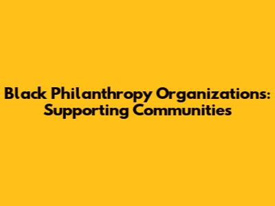 Black Philanthropy Organizations: Supporting Communities