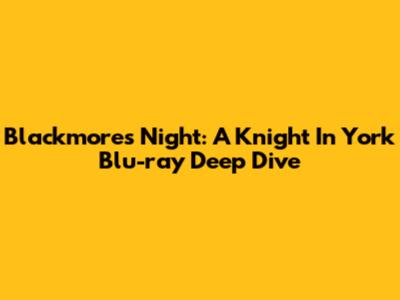 Blackmore's Night: A Knight In York Blu-ray Deep Dive