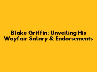 Blake Griffin: Unveiling His Wayfair Salary & Endorsements
