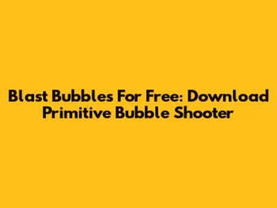 Blast Bubbles For Free: Download Primitive Bubble Shooter