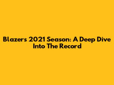 Blazers' 2021 Season: A Deep Dive Into The Record