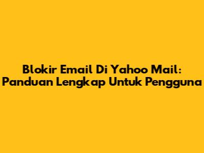 Blokir Email Di Yahoo Mail: Panduan Lengkap Untuk Pengguna