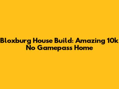 Bloxburg House Build: Amazing 10k No Gamepass Home