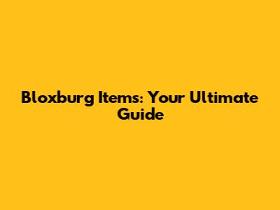 Bloxburg Items: Your Ultimate Guide