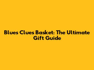 Blue's Clues Basket: The Ultimate Gift Guide