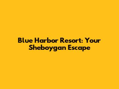 Blue Harbor Resort: Your Sheboygan Escape