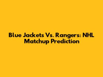 Blue Jackets Vs. Rangers: NHL Matchup Prediction