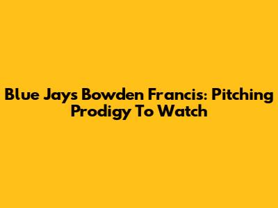 Blue Jays' Bowden Francis: Pitching Prodigy To Watch