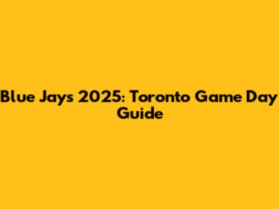 Blue Jays 2025: Toronto Game Day Guide