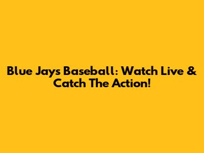 Blue Jays Baseball: Watch Live & Catch The Action!