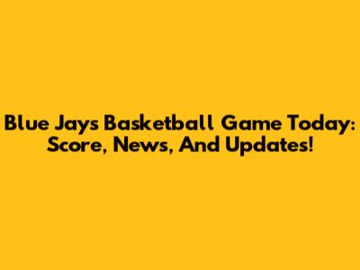 Blue Jays Basketball Game Today: Score, News, And Updates!
