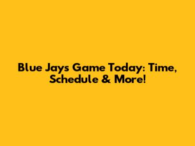 Blue Jays Game Today: Time, Schedule & More!