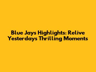 Blue Jays Highlights: Relive Yesterday's Thrilling Moments