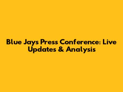 Blue Jays Press Conference: Live Updates & Analysis