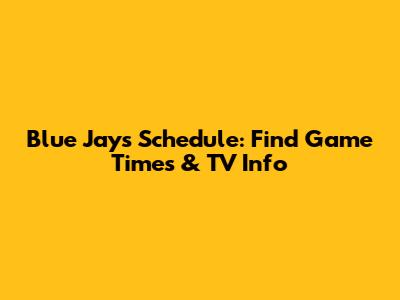 Blue Jays Schedule: Find Game Times & TV Info