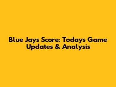 Blue Jays Score: Today's Game Updates & Analysis