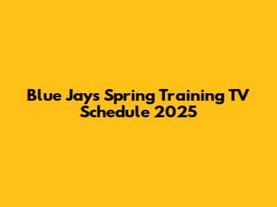 Blue Jays Spring Training TV Schedule 2025