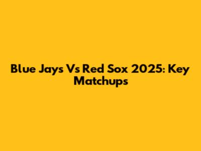 Blue Jays Vs Red Sox 2025: Key Matchups
