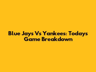 Blue Jays Vs Yankees: Today's Game Breakdown