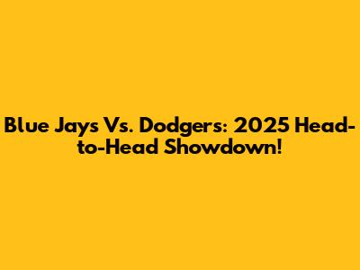 Blue Jays Vs. Dodgers: 2025 Head-to-Head Showdown!