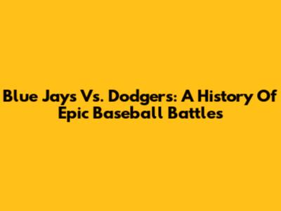 Blue Jays Vs. Dodgers: A History Of Epic Baseball Battles