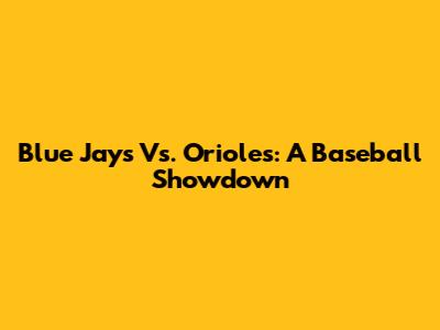 Blue Jays Vs. Orioles: A Baseball Showdown