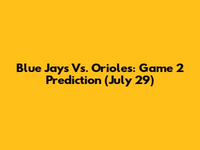 Blue Jays Vs. Orioles: Game 2 Prediction (July 29)
