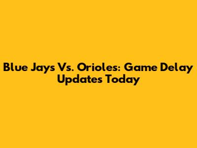 Blue Jays Vs. Orioles: Game Delay Updates Today