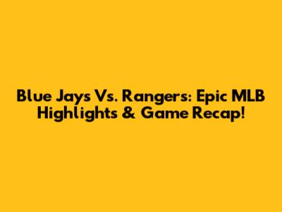 Blue Jays Vs. Rangers: Epic MLB Highlights & Game Recap!