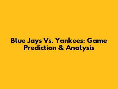 Blue Jays Vs. Yankees: Game Prediction & Analysis