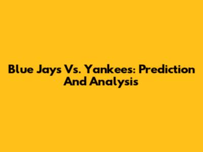 Blue Jays Vs. Yankees: Prediction And Analysis