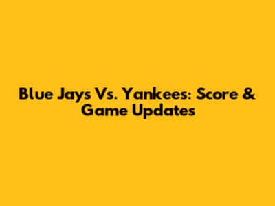 Blue Jays Vs. Yankees: Score & Game Updates