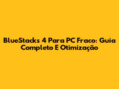 BlueStacks 4 Para PC Fraco: Guia Completo E Otimização