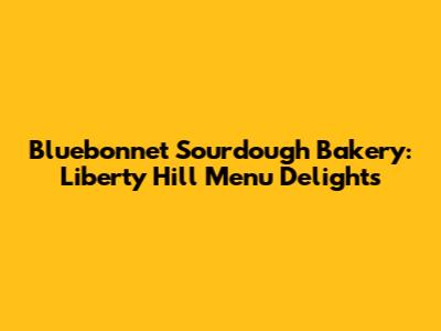 Bluebonnet Sourdough Bakery: Liberty Hill Menu Delights