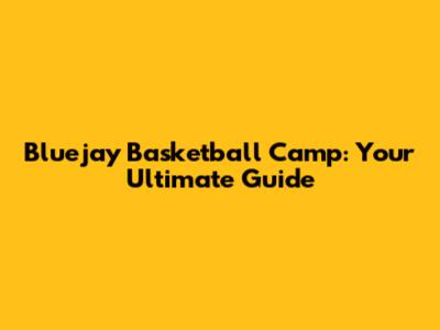 Bluejay Basketball Camp: Your Ultimate Guide