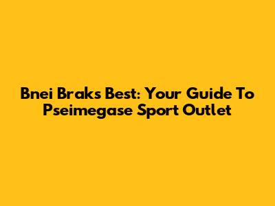 Bnei Brak's Best: Your Guide To Pseimegase Sport Outlet