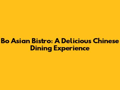 Bo Asian Bistro: A Delicious Chinese Dining Experience