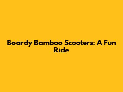 Boardy Bamboo Scooters: A Fun Ride