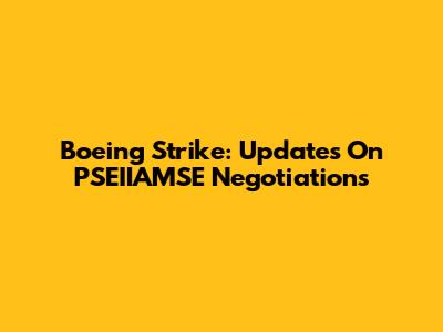 Boeing Strike: Updates On PSEIIAMSE Negotiations
