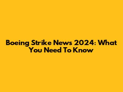 Boeing Strike News 2024: What You Need To Know