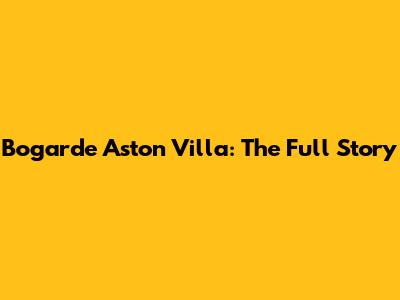 Bogarde Aston Villa: The Full Story
