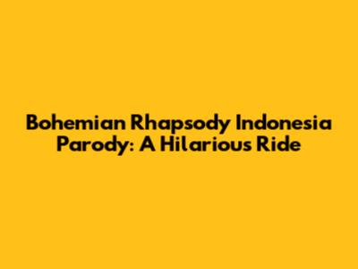Bohemian Rhapsody Indonesia Parody: A Hilarious Ride
