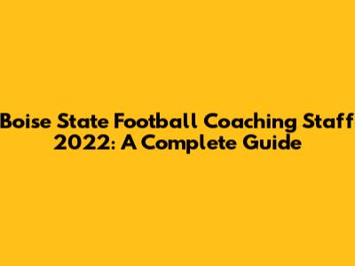 Boise State Football Coaching Staff 2022: A Complete Guide