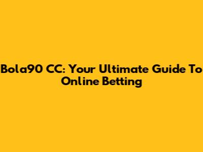 Bola90 CC: Your Ultimate Guide To Online Betting