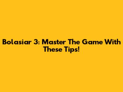 Bolasiar 3: Master The Game With These Tips!
