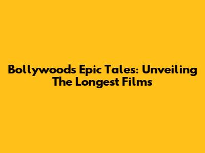 Bollywood's Epic Tales: Unveiling The Longest Films