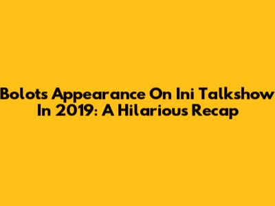 Bolot's Appearance On Ini Talkshow In 2019: A Hilarious Recap