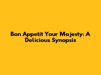 Bon Appetit Your Majesty: A Delicious Synopsis