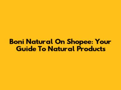 Boni Natural On Shopee: Your Guide To Natural Products