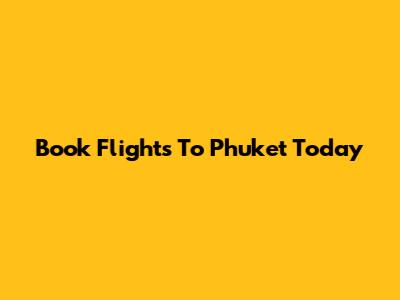 Book Flights To Phuket Today